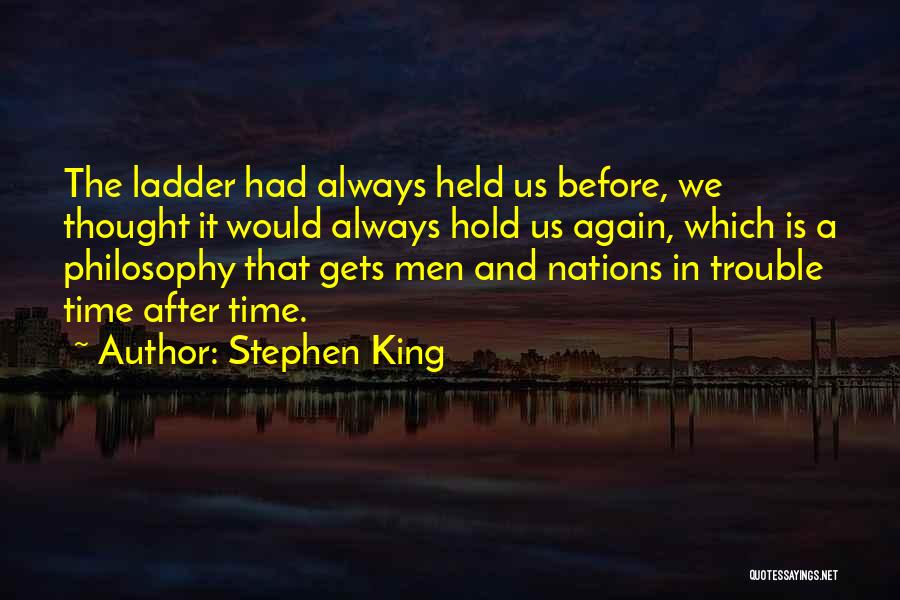 Stephen King Quotes: The Ladder Had Always Held Us Before, We Thought It Would Always Hold Us Again, Which Is A Philosophy That