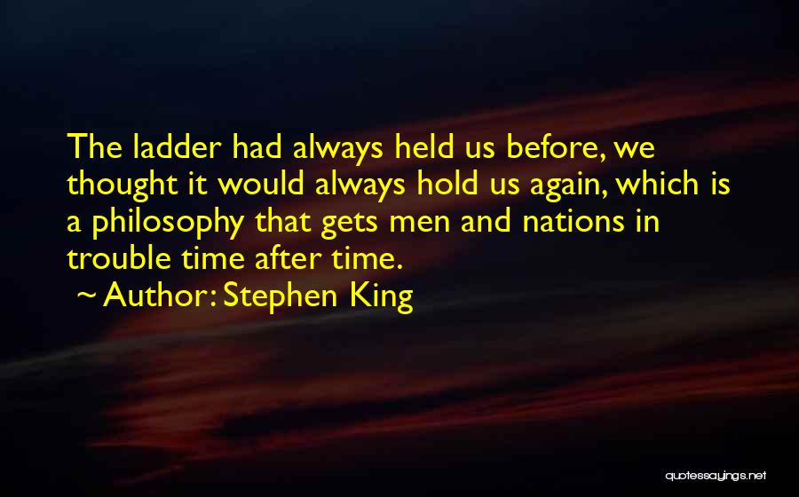 Stephen King Quotes: The Ladder Had Always Held Us Before, We Thought It Would Always Hold Us Again, Which Is A Philosophy That