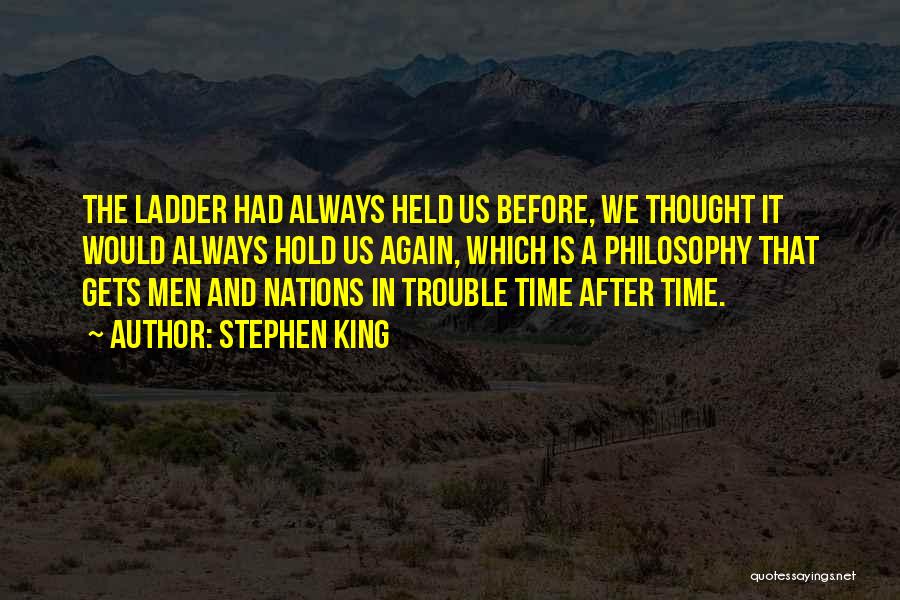 Stephen King Quotes: The Ladder Had Always Held Us Before, We Thought It Would Always Hold Us Again, Which Is A Philosophy That