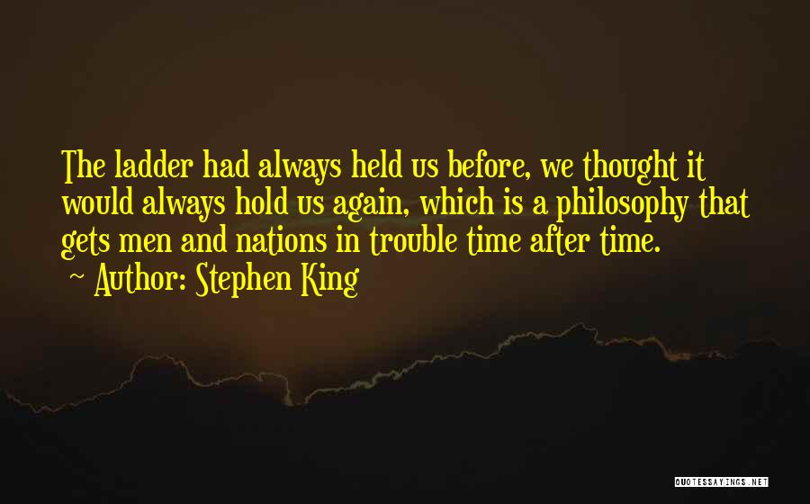 Stephen King Quotes: The Ladder Had Always Held Us Before, We Thought It Would Always Hold Us Again, Which Is A Philosophy That
