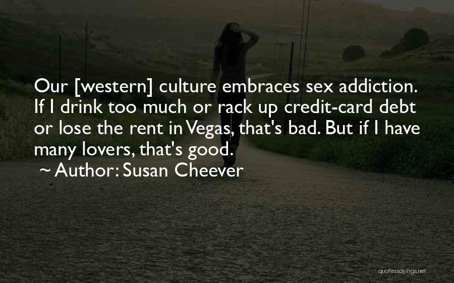 Susan Cheever Quotes: Our [western] Culture Embraces Sex Addiction. If I Drink Too Much Or Rack Up Credit-card Debt Or Lose The Rent