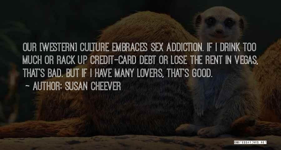 Susan Cheever Quotes: Our [western] Culture Embraces Sex Addiction. If I Drink Too Much Or Rack Up Credit-card Debt Or Lose The Rent