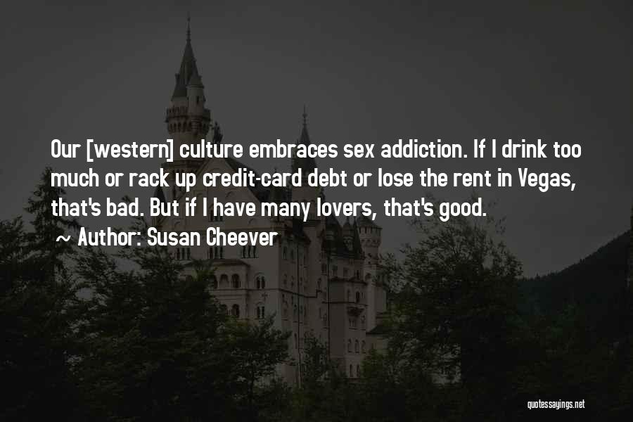 Susan Cheever Quotes: Our [western] Culture Embraces Sex Addiction. If I Drink Too Much Or Rack Up Credit-card Debt Or Lose The Rent