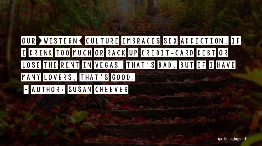 Susan Cheever Quotes: Our [western] Culture Embraces Sex Addiction. If I Drink Too Much Or Rack Up Credit-card Debt Or Lose The Rent