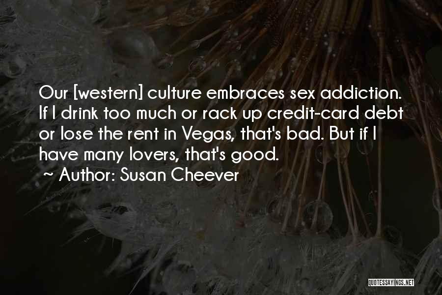 Susan Cheever Quotes: Our [western] Culture Embraces Sex Addiction. If I Drink Too Much Or Rack Up Credit-card Debt Or Lose The Rent