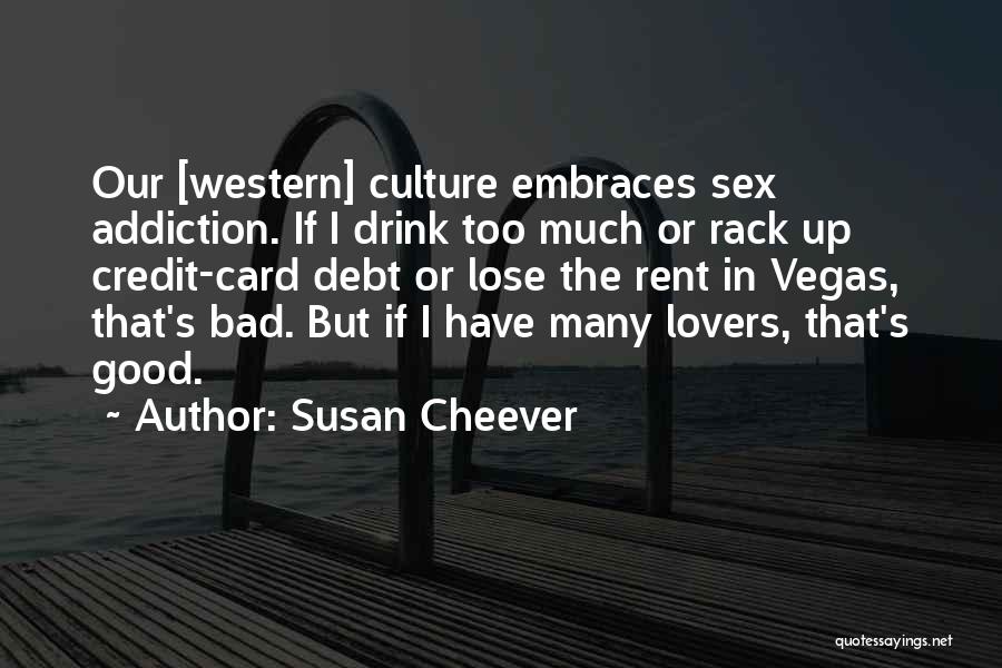 Susan Cheever Quotes: Our [western] Culture Embraces Sex Addiction. If I Drink Too Much Or Rack Up Credit-card Debt Or Lose The Rent