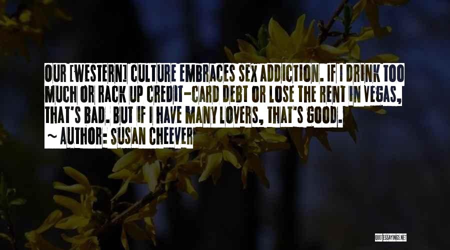 Susan Cheever Quotes: Our [western] Culture Embraces Sex Addiction. If I Drink Too Much Or Rack Up Credit-card Debt Or Lose The Rent