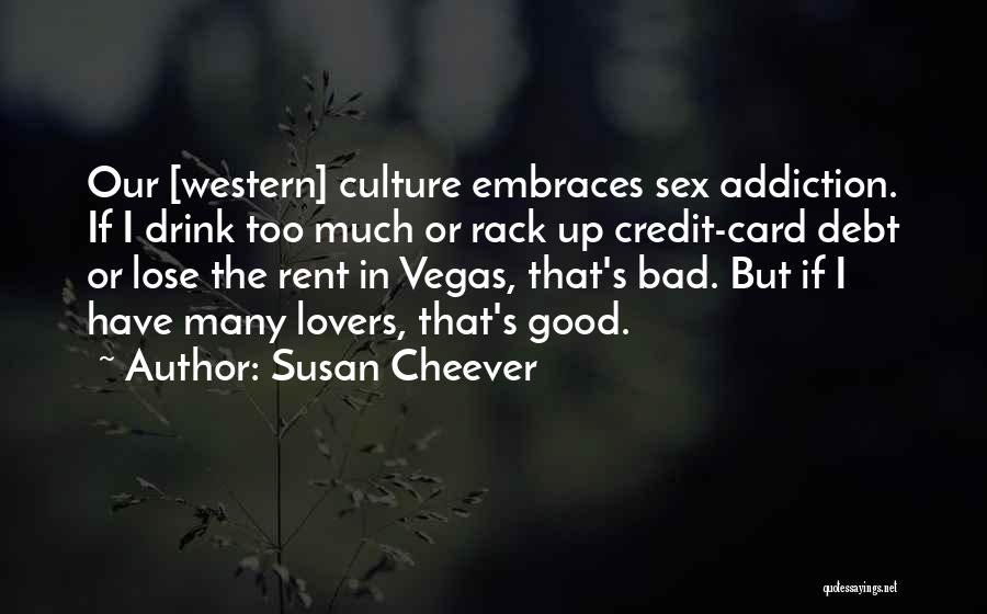 Susan Cheever Quotes: Our [western] Culture Embraces Sex Addiction. If I Drink Too Much Or Rack Up Credit-card Debt Or Lose The Rent