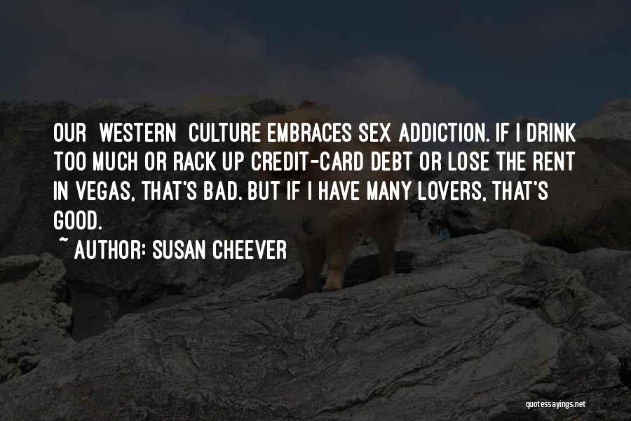 Susan Cheever Quotes: Our [western] Culture Embraces Sex Addiction. If I Drink Too Much Or Rack Up Credit-card Debt Or Lose The Rent