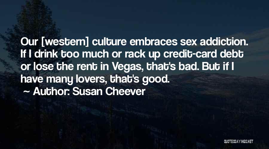 Susan Cheever Quotes: Our [western] Culture Embraces Sex Addiction. If I Drink Too Much Or Rack Up Credit-card Debt Or Lose The Rent