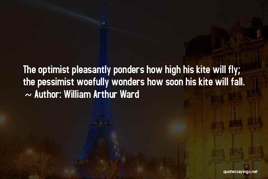 William Arthur Ward Quotes: The Optimist Pleasantly Ponders How High His Kite Will Fly; The Pessimist Woefully Wonders How Soon His Kite Will Fall.