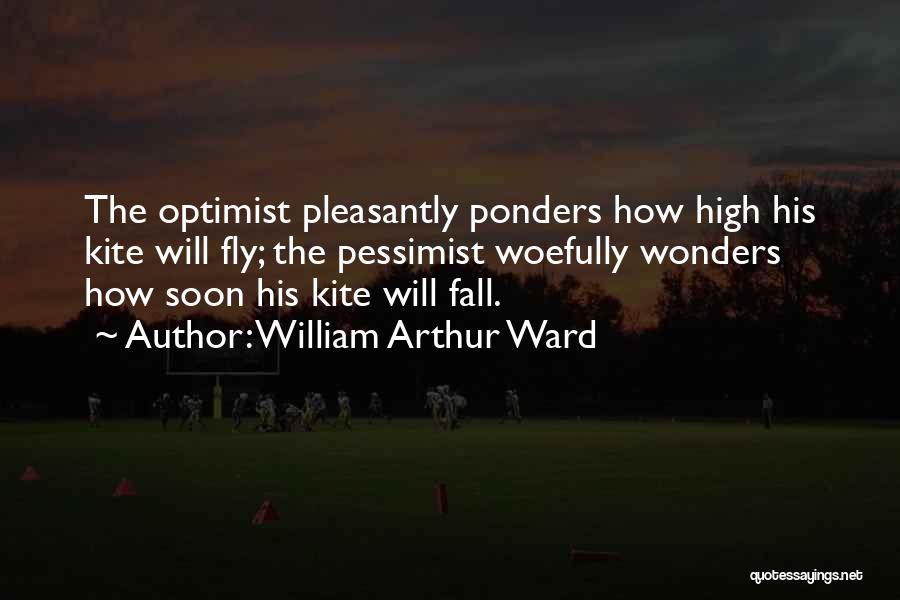 William Arthur Ward Quotes: The Optimist Pleasantly Ponders How High His Kite Will Fly; The Pessimist Woefully Wonders How Soon His Kite Will Fall.