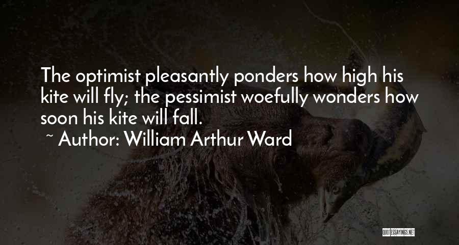 William Arthur Ward Quotes: The Optimist Pleasantly Ponders How High His Kite Will Fly; The Pessimist Woefully Wonders How Soon His Kite Will Fall.