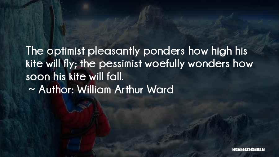 William Arthur Ward Quotes: The Optimist Pleasantly Ponders How High His Kite Will Fly; The Pessimist Woefully Wonders How Soon His Kite Will Fall.