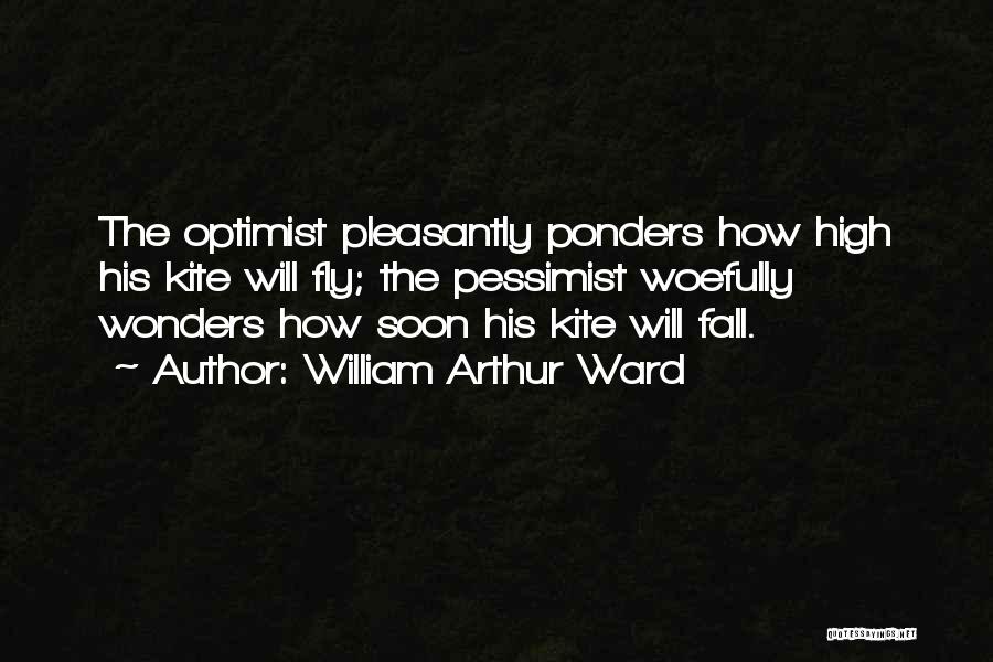 William Arthur Ward Quotes: The Optimist Pleasantly Ponders How High His Kite Will Fly; The Pessimist Woefully Wonders How Soon His Kite Will Fall.