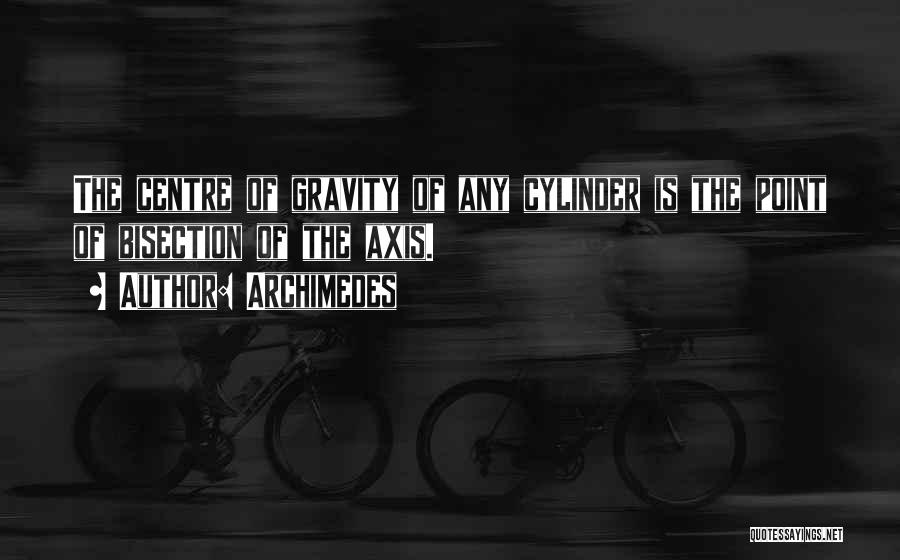 Archimedes Quotes: The Centre Of Gravity Of Any Cylinder Is The Point Of Bisection Of The Axis.
