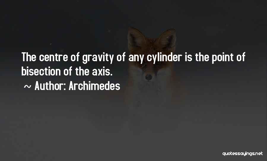 Archimedes Quotes: The Centre Of Gravity Of Any Cylinder Is The Point Of Bisection Of The Axis.