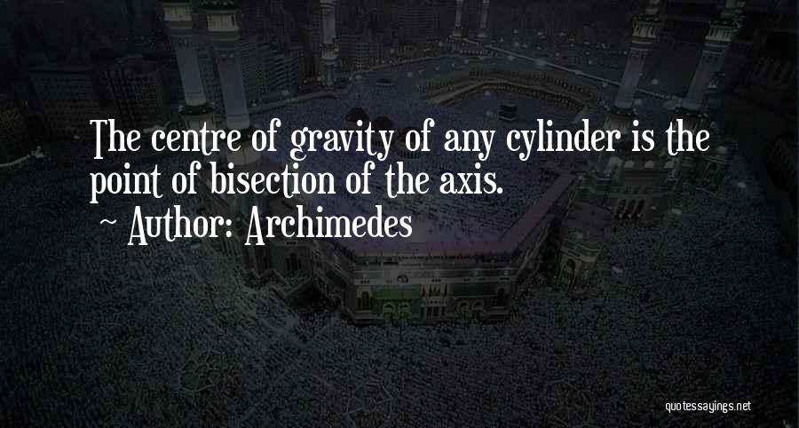 Archimedes Quotes: The Centre Of Gravity Of Any Cylinder Is The Point Of Bisection Of The Axis.