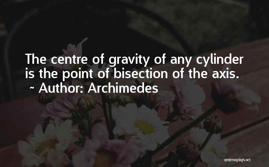 Archimedes Quotes: The Centre Of Gravity Of Any Cylinder Is The Point Of Bisection Of The Axis.