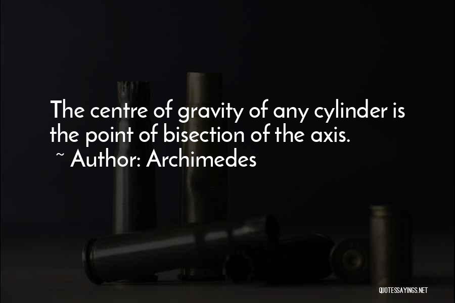 Archimedes Quotes: The Centre Of Gravity Of Any Cylinder Is The Point Of Bisection Of The Axis.