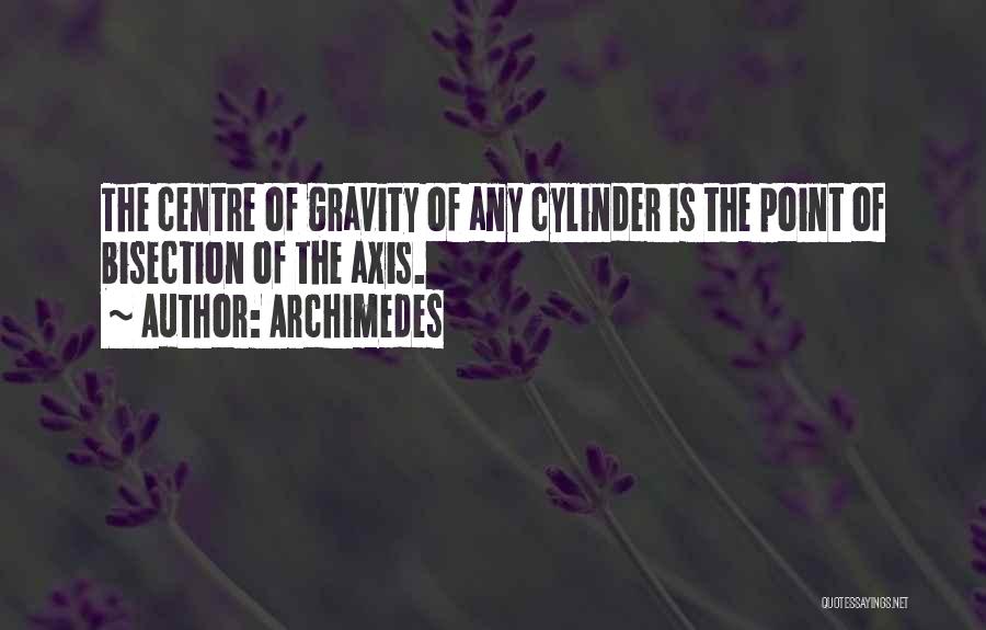 Archimedes Quotes: The Centre Of Gravity Of Any Cylinder Is The Point Of Bisection Of The Axis.