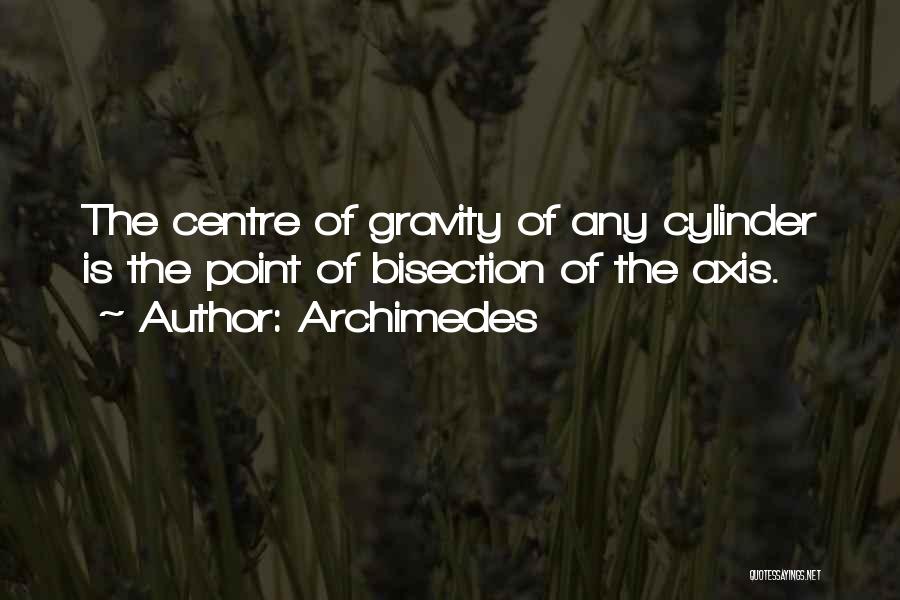 Archimedes Quotes: The Centre Of Gravity Of Any Cylinder Is The Point Of Bisection Of The Axis.