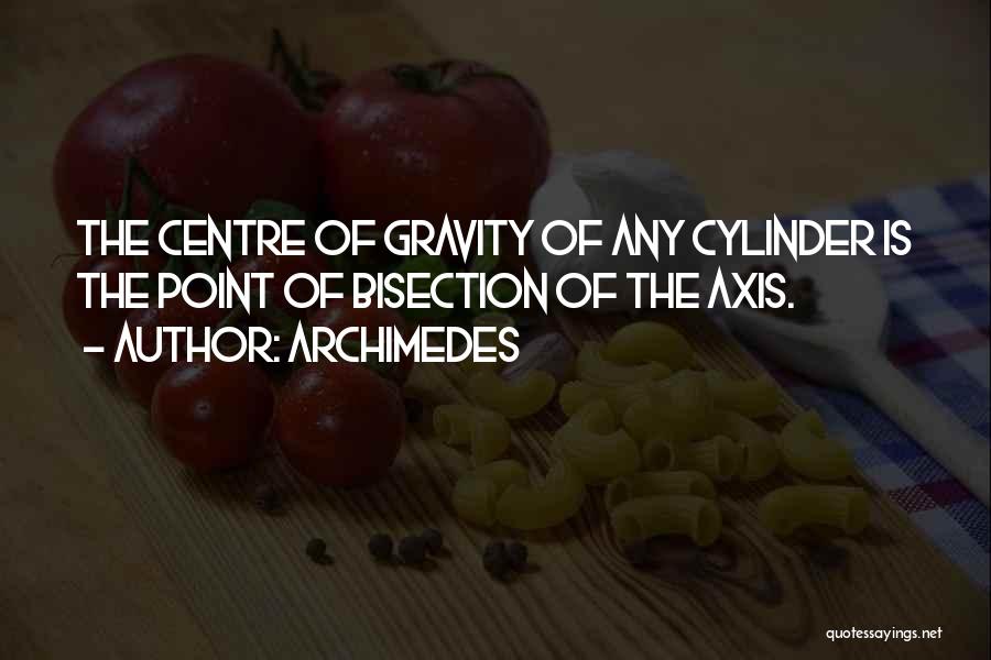 Archimedes Quotes: The Centre Of Gravity Of Any Cylinder Is The Point Of Bisection Of The Axis.