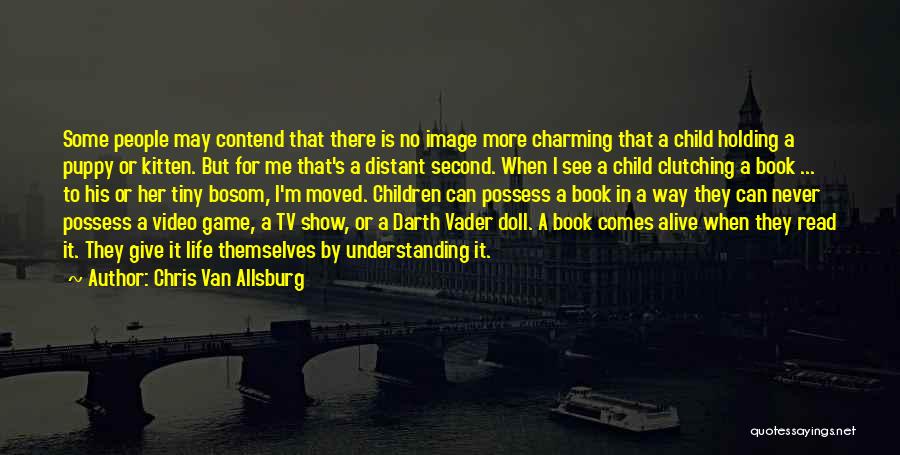 Chris Van Allsburg Quotes: Some People May Contend That There Is No Image More Charming That A Child Holding A Puppy Or Kitten. But