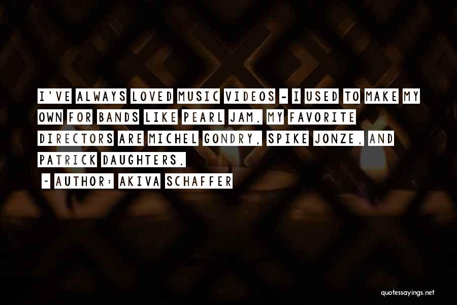 Akiva Schaffer Quotes: I've Always Loved Music Videos - I Used To Make My Own For Bands Like Pearl Jam. My Favorite Directors