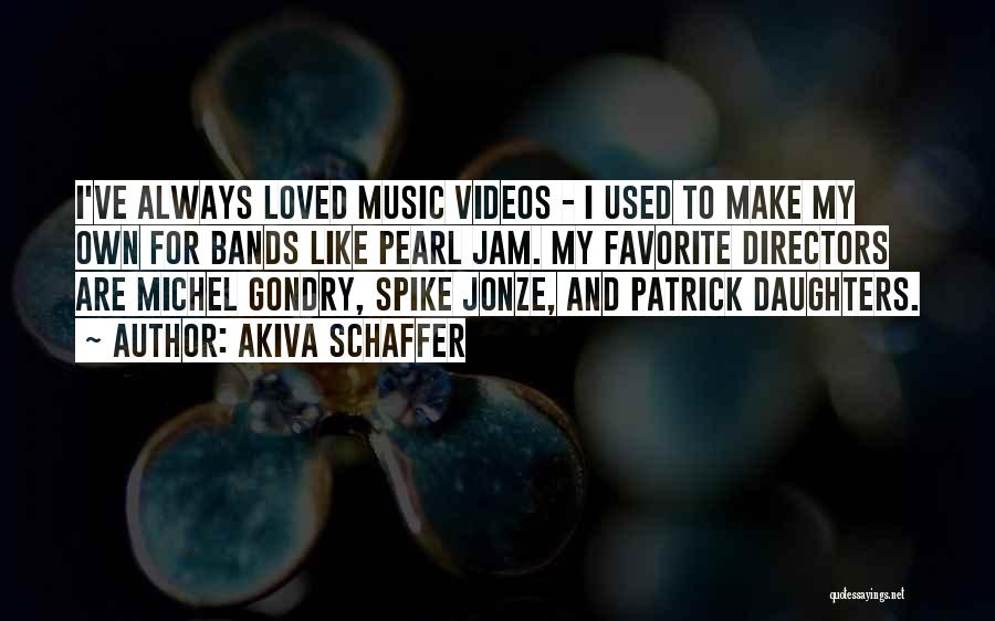 Akiva Schaffer Quotes: I've Always Loved Music Videos - I Used To Make My Own For Bands Like Pearl Jam. My Favorite Directors