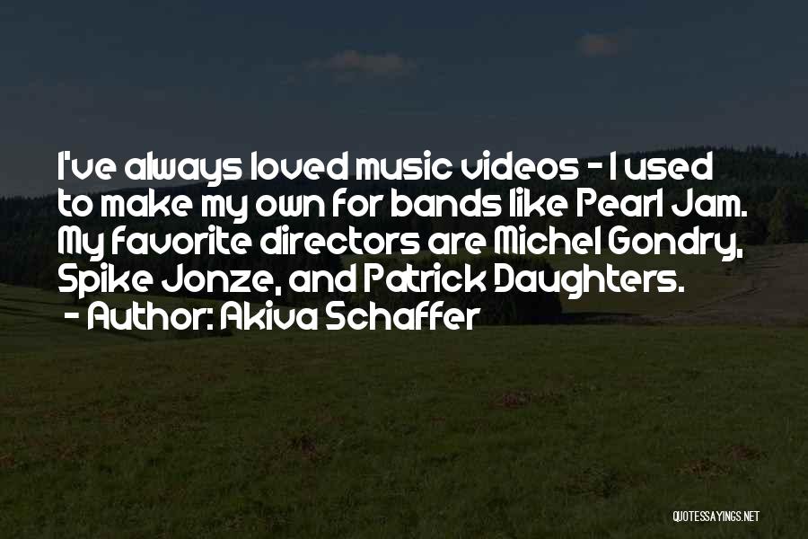 Akiva Schaffer Quotes: I've Always Loved Music Videos - I Used To Make My Own For Bands Like Pearl Jam. My Favorite Directors