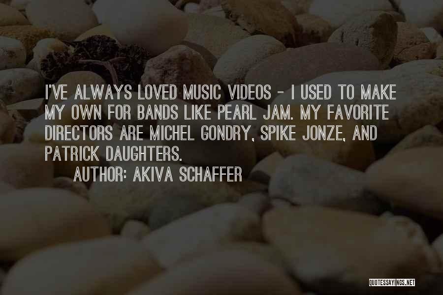 Akiva Schaffer Quotes: I've Always Loved Music Videos - I Used To Make My Own For Bands Like Pearl Jam. My Favorite Directors