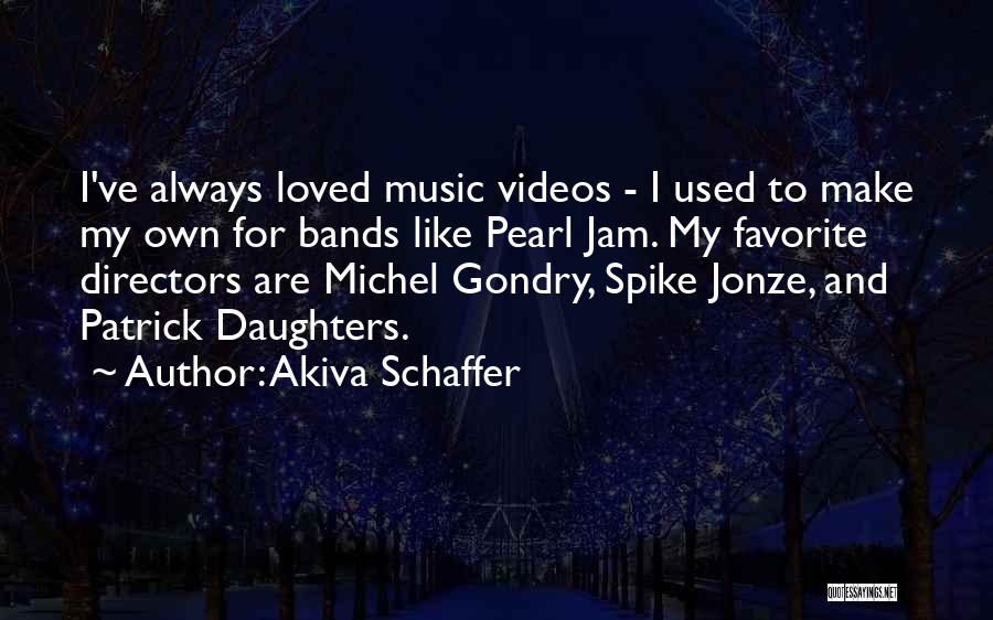 Akiva Schaffer Quotes: I've Always Loved Music Videos - I Used To Make My Own For Bands Like Pearl Jam. My Favorite Directors