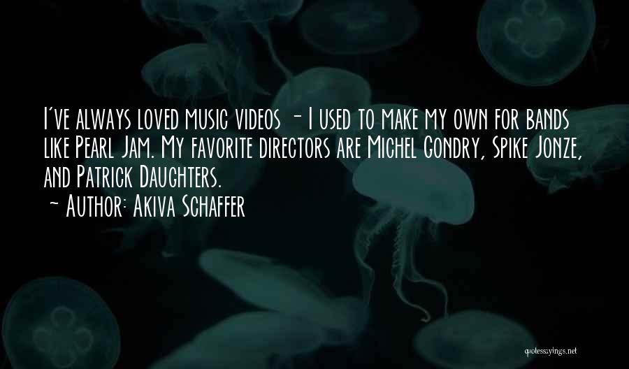 Akiva Schaffer Quotes: I've Always Loved Music Videos - I Used To Make My Own For Bands Like Pearl Jam. My Favorite Directors