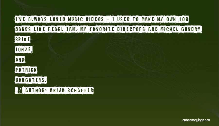 Akiva Schaffer Quotes: I've Always Loved Music Videos - I Used To Make My Own For Bands Like Pearl Jam. My Favorite Directors