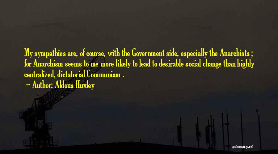 Aldous Huxley Quotes: My Sympathies Are, Of Course, With The Government Side, Especially The Anarchists ; For Anarchism Seems To Me More Likely