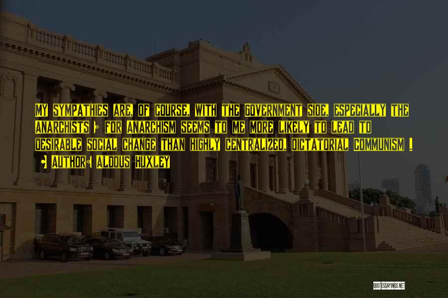 Aldous Huxley Quotes: My Sympathies Are, Of Course, With The Government Side, Especially The Anarchists ; For Anarchism Seems To Me More Likely