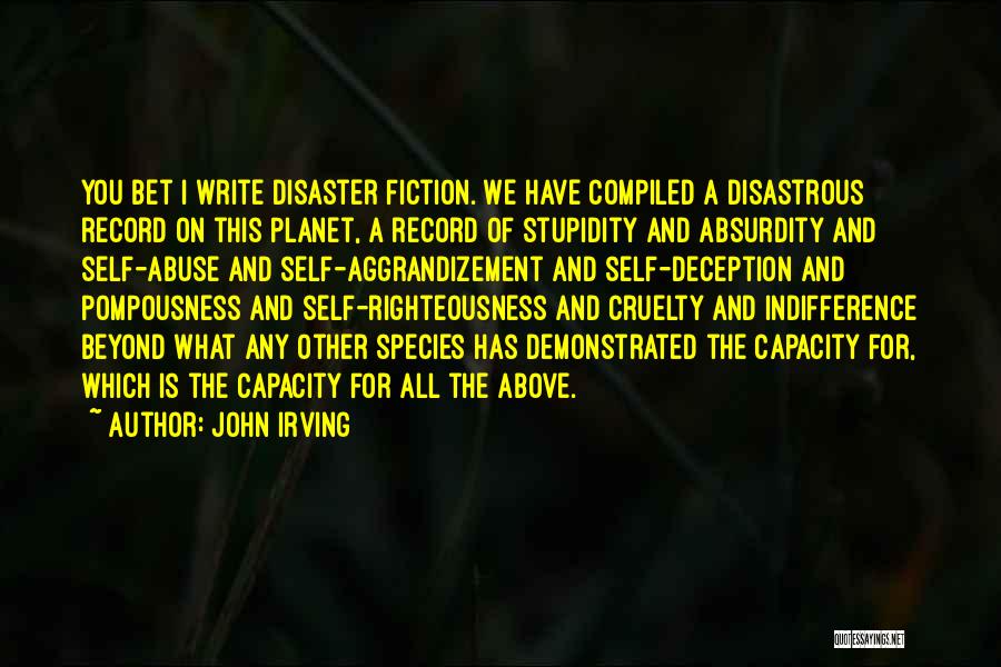 John Irving Quotes: You Bet I Write Disaster Fiction. We Have Compiled A Disastrous Record On This Planet, A Record Of Stupidity And