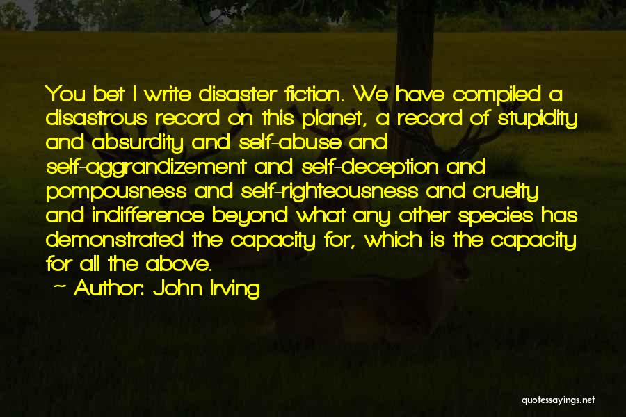 John Irving Quotes: You Bet I Write Disaster Fiction. We Have Compiled A Disastrous Record On This Planet, A Record Of Stupidity And
