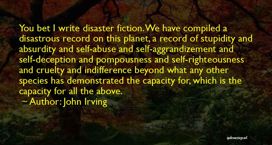 John Irving Quotes: You Bet I Write Disaster Fiction. We Have Compiled A Disastrous Record On This Planet, A Record Of Stupidity And