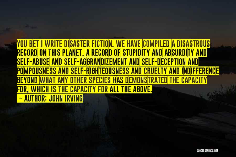 John Irving Quotes: You Bet I Write Disaster Fiction. We Have Compiled A Disastrous Record On This Planet, A Record Of Stupidity And