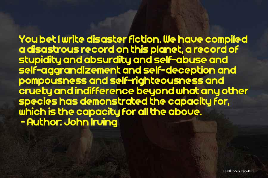 John Irving Quotes: You Bet I Write Disaster Fiction. We Have Compiled A Disastrous Record On This Planet, A Record Of Stupidity And