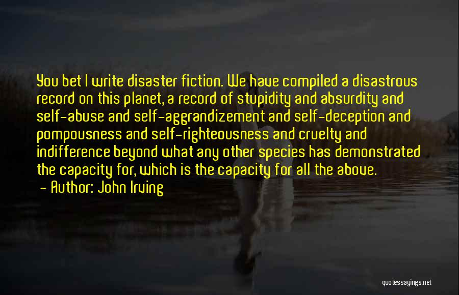 John Irving Quotes: You Bet I Write Disaster Fiction. We Have Compiled A Disastrous Record On This Planet, A Record Of Stupidity And