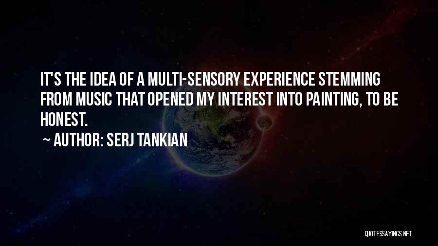 Serj Tankian Quotes: It's The Idea Of A Multi-sensory Experience Stemming From Music That Opened My Interest Into Painting, To Be Honest.