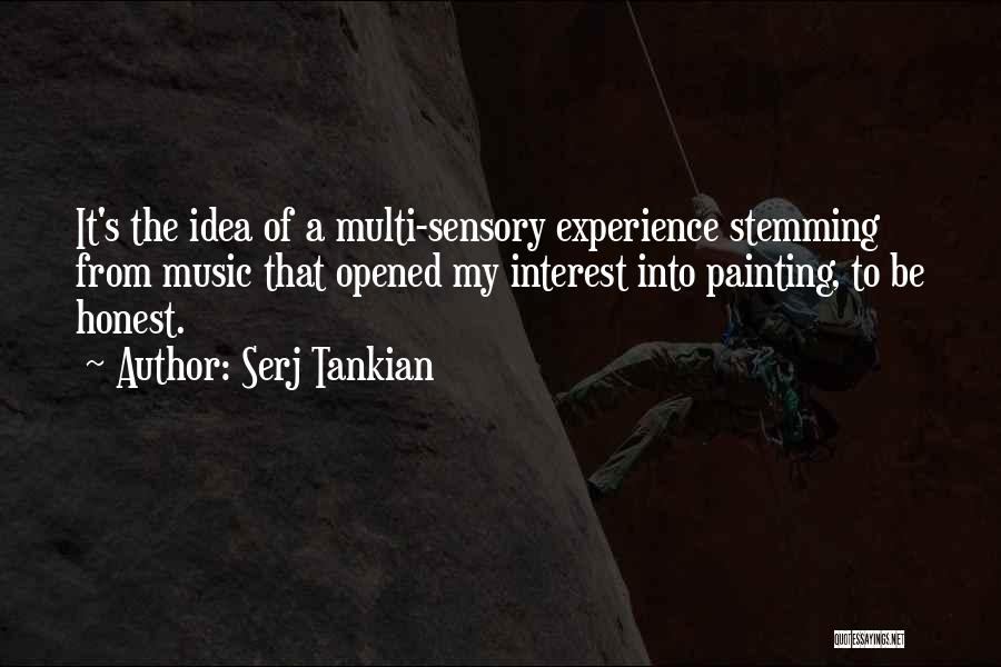 Serj Tankian Quotes: It's The Idea Of A Multi-sensory Experience Stemming From Music That Opened My Interest Into Painting, To Be Honest.