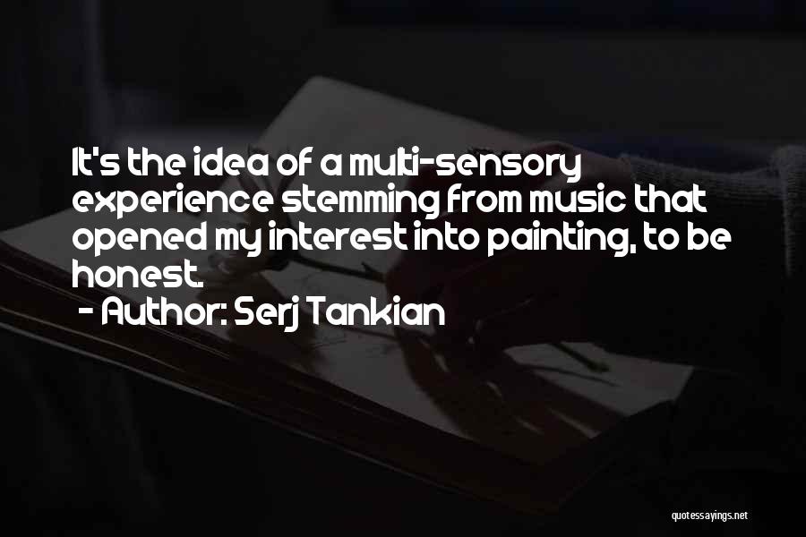 Serj Tankian Quotes: It's The Idea Of A Multi-sensory Experience Stemming From Music That Opened My Interest Into Painting, To Be Honest.