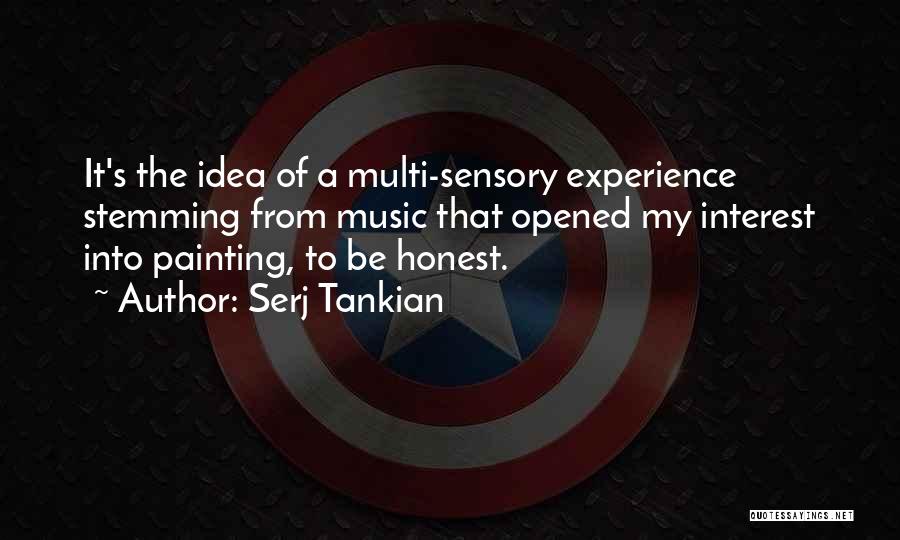 Serj Tankian Quotes: It's The Idea Of A Multi-sensory Experience Stemming From Music That Opened My Interest Into Painting, To Be Honest.