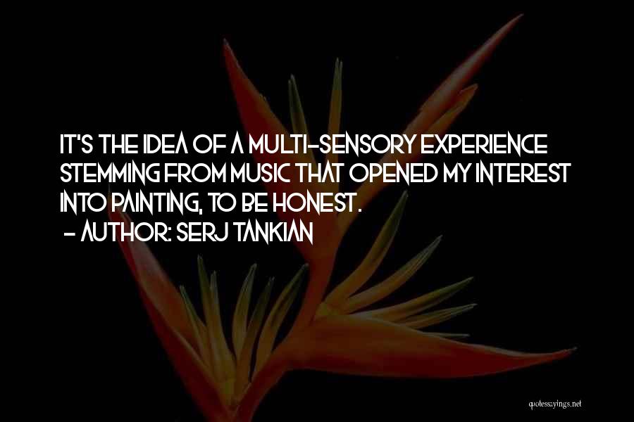 Serj Tankian Quotes: It's The Idea Of A Multi-sensory Experience Stemming From Music That Opened My Interest Into Painting, To Be Honest.