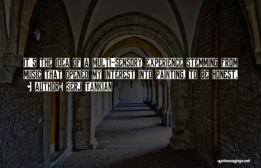 Serj Tankian Quotes: It's The Idea Of A Multi-sensory Experience Stemming From Music That Opened My Interest Into Painting, To Be Honest.