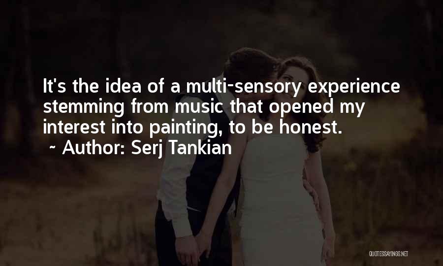 Serj Tankian Quotes: It's The Idea Of A Multi-sensory Experience Stemming From Music That Opened My Interest Into Painting, To Be Honest.